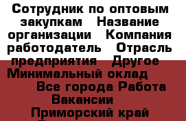 Сотрудник по оптовым закупкам › Название организации ­ Компания-работодатель › Отрасль предприятия ­ Другое › Минимальный оклад ­ 28 000 - Все города Работа » Вакансии   . Приморский край,Владивосток г.